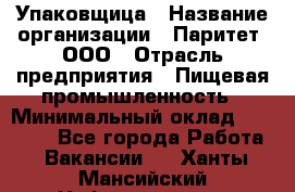 Упаковщица › Название организации ­ Паритет, ООО › Отрасль предприятия ­ Пищевая промышленность › Минимальный оклад ­ 25 000 - Все города Работа » Вакансии   . Ханты-Мансийский,Нефтеюганск г.